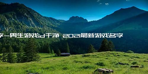 名字-男生游戏id干净 2021最新游戏名字